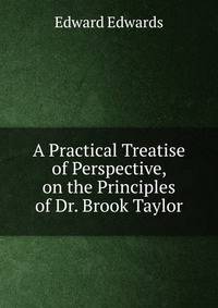 A Practical Treatise of Perspective, on the Principles of Dr. Brook Taylor