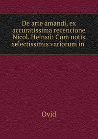 De arte amandi, ex accuratissima recencione Nicol. Heinsii: Cum notis selectissimis variorum in .