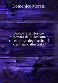 Bibliografia storico-ragionata della Toscana o sia catalogo degli scrittori che hanno illustrata .