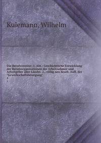 Die Berufsvereine; 1. Abt.: Geschichtliche Entwicklung der Berufsorganisationen der Arbeitnehmer und Arbeitgeber aller Lnder. 2., vllig neu bearb. Aufl. der "Gewerkschaftsbewegung". 1