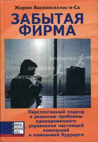 Забытая фирма: Перспективный подход к решению проблемы одновременного управления настоящей компанией и компанией будущего: Пер. с англ.