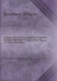 Die Berufsvereine; 1. Abt.: Geschichtliche Entwicklung der Berufsorganisationen der Arbeitnehmer und Arbeitgeber aller Lnder. 2., vllig neu bearb. Aufl. der "Gewerkschaftsbewegung". 3