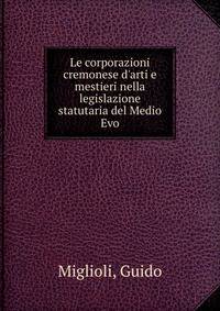 Le corporazioni cremonese d'arti e mestieri nella legislazione statutaria del Medio Evo