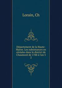 D?partement de la Haute-Marne. Les subsistances en c?r?ales dans le district de Chaumont de 1788 ? l'an 5