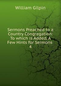 Sermons Preached to a Country Congregation: To which is Added, A Few Hints for Sermons .. 4