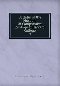 Bulletin of the Museum of Comparative Zoology at Harvard College. 9