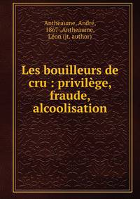 Les bouilleurs de cru : privil?ge, fraude, alcoolisation