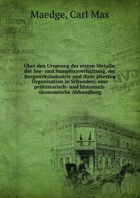 ?ber den Ursprung der ersten Metalle, der See- und Sumpferzverh?ttung, der Bergwerksindustrie und ihrer ?ltesten Organisation in Schweden; eine pr?historisch- und historisch-?konomische Abhandlung