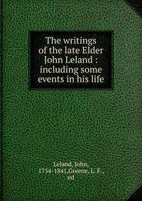 The writings of the late Elder John Leland : including some events in his life