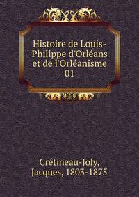 Histoire de Louis-Philippe d'Orl?ans et de l'Orl?anisme