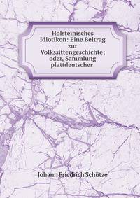 Holsteinisches Idiotikon: Eine Beitrag zur Volkssittengeschichte; oder, Sammlung plattdeutscher .