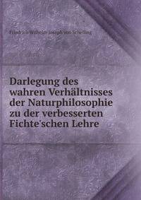 Darlegung des wahren Verh?ltnisses der Naturphilosophie zu der verbesserten Fichte'schen Lehre .