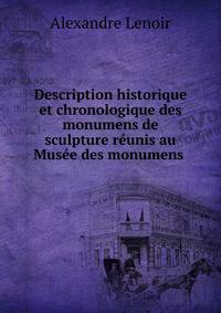 Description historique et chronologique des monumens de sculpture r?unis au Mus?e des monumens .