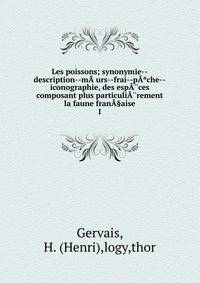 Les poissons; synonymie--description--m??urs--frai--p??che--iconographie, des esp??ces composant plus particuli??rement la faune fran?§aise