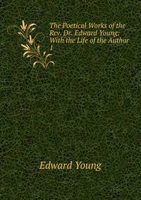 The Poetical Works of the Rev. Dr. Edward Young: With the Life of the Author. 1