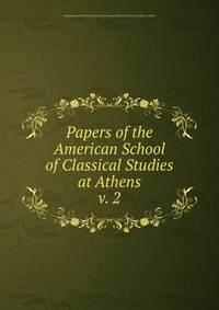 Papers of the American School of Classical Studies at Athens. v. 2