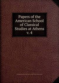 Papers of the American School of Classical Studies at Athens. v. 4