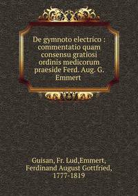 De gymnoto electrico : commentatio quam consensu gratiosi ordinis medicorum praeside Ferd. Aug. G. Emmert .