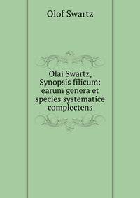 Olai Swartz, Synopsis filicum: earum genera et species systematice complectens