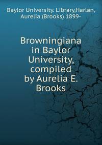 Browningiana in Baylor University, compiled by Aurelia E. Brooks