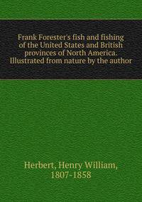 Frank Forester's fish and fishing of the United States and British provinces of North America. Illustrated from nature by the author
