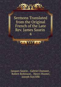 Sermons Translated from the Original French of the Late Rev. James Saurin .. 4