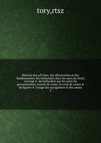 Histoire des p??ches, des d?couvertes et des ?tablissemens des Hollandois dans les mers du Nord; ouvrage tr. du hollandois par les soins du gouvernement, enrichi de notes, &amp; orn? de cartes &amp; de figures ?  l'usage des navigateurs &amp; des ama