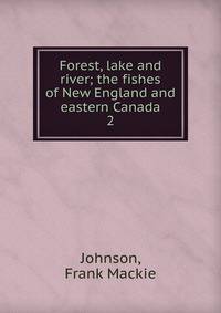 Forest, lake and river; the fishes of New England and eastern Canada. 2