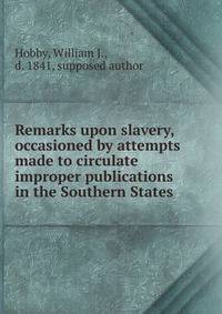 Remarks upon slavery, occasioned by attempts made to circulate improper publications in the Southern States
