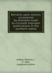 Remarks upon slavery; occasioned by attempts made to circulate improper publications in the southern states