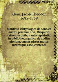 Mantissa ichtyologica de sono et auditu piscium, sive, Disquitio rationum quibus autor epistola¦ in bibliotheca gallica de auditu piscium, omnes pisces mutos surdowque esse, contendi