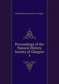 Proceedings of the Natural History Society of Glasgow. 5