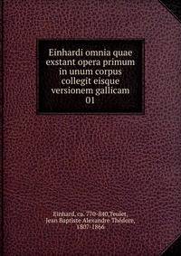 Einhardi omnia quae exstant opera primum in unum corpus collegit eisque versionem gallicam. 01