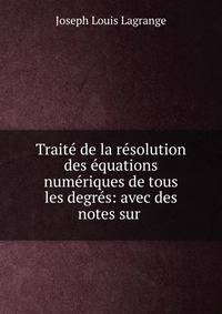 Trait? de la r?solution des ?quations num?riques de tous les degr?s: avec des notes sur .