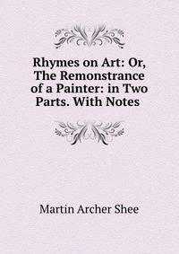 Rhymes on Art: Or, The Remonstrance of a Painter: in Two Parts. With Notes .