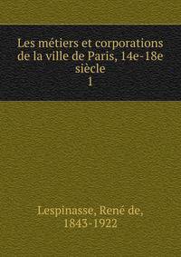Les mtiers et corporations de la ville de Paris, 14e-18e sicle. 1