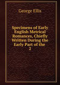 Specimens of Early English Metrical Romances, Chiefly Written During the Early Part of the .. 2