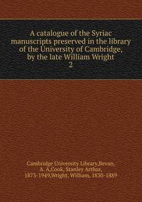 A catalogue of the Syriac manuscripts preserved in the library of the University of Cambridge, by the late William Wright. 2