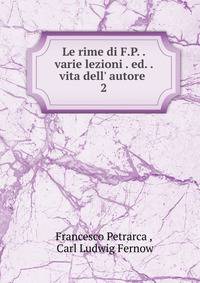 Le rime di F.P. . varie lezioni . ed. . vita dell' autore .