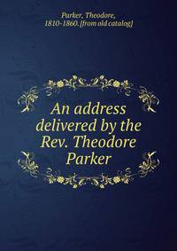 An address delivered by the Rev. Theodore Parker