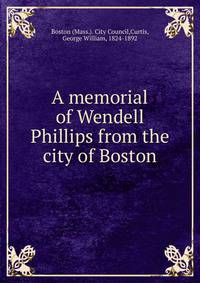 A memorial of Wendell Phillips from the city of Boston