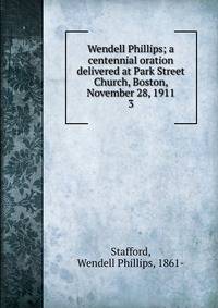 Wendell Phillips; a centennial oration delivered at Park Street Church, Boston, November 28, 1911. 3