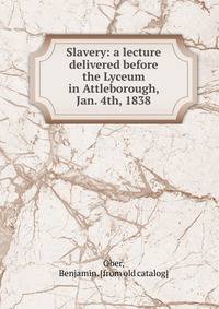 Slavery: a lecture delivered before the Lyceum in Attleborough, Jan. 4th, 1838