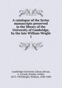 A catalogue of the Syriac manuscripts preserved in the library of the University of Cambridge, by the late William Wright. 1