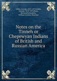 Notes on the Tinneh or Chepewyan Indians of British and Russian America