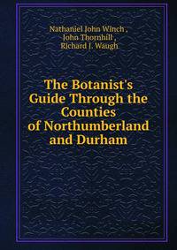The Botanist's Guide Through the Counties of Northumberland and Durham