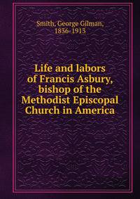 Life and labors of Francis Asbury, bishop of the Methodist Episcopal Church in America