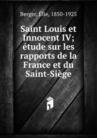 Saint Louis et Innocent IV; ?tude sur les rapports de la France et du Saint-Si?ge