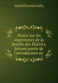 Notice sur les imprimeurs de la famille des Elz?virs, faisant partie de l'introduction au .