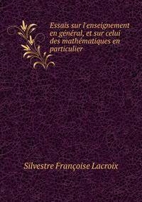 Essais sur l'enseignement en g?n?ral, et sur celui des math?matiques en particulier